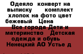 Одеяло- конверт на выписку      комплект хлопок на фото цвет бежевый › Цена ­ 2 000 - Все города Дети и материнство » Детская одежда и обувь   . Ненецкий АО,Устье д.